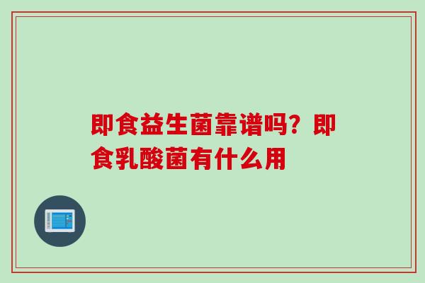 即食益生菌靠谱吗?即食乳酸菌有什么用 即食益生菌靠谱吗?即食乳酸菌有什么用