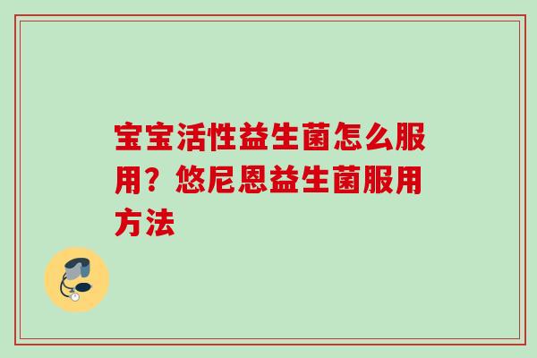 宝宝活性益生菌怎么服用？悠尼恩益生菌服用方法