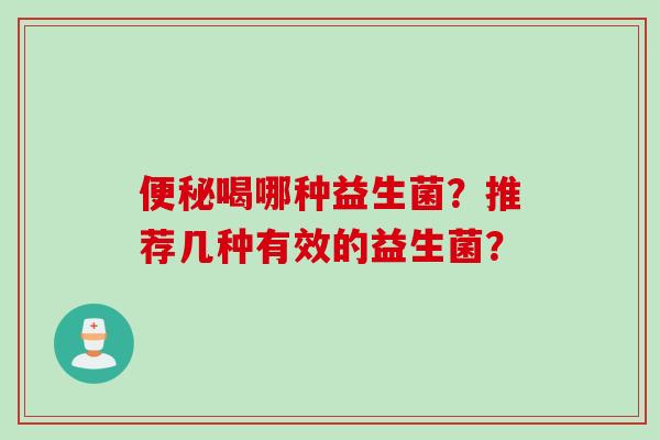 喝哪种益生菌?推荐几种有效的益生菌? 喝哪种益生菌?推荐几种有效的益生菌?