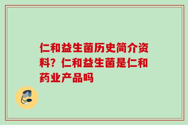 仁和益生菌历史简介资料？仁和益生菌是仁和药业产品吗