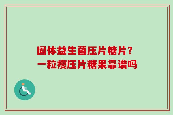 固体益生菌压片糖片?一粒瘦压片糖果靠谱吗 固体益生菌压片糖片?一粒瘦压片糖果靠谱吗