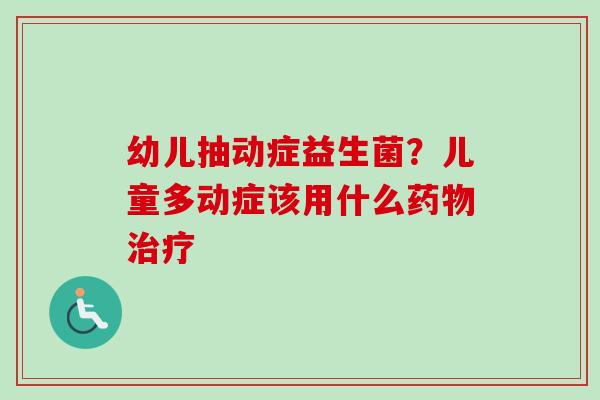 幼儿抽动症益生菌？儿童多动症该用什么