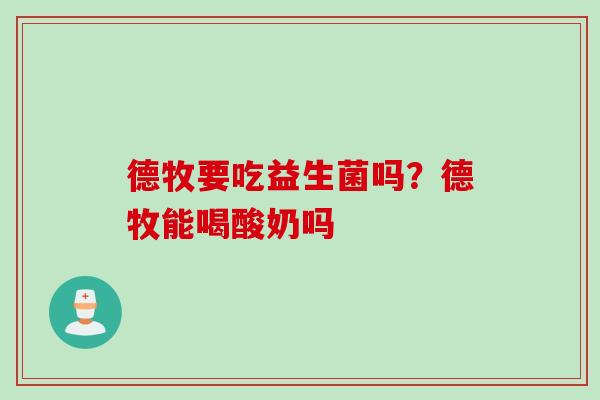 德牧要吃益生菌吗？德牧能喝酸奶吗