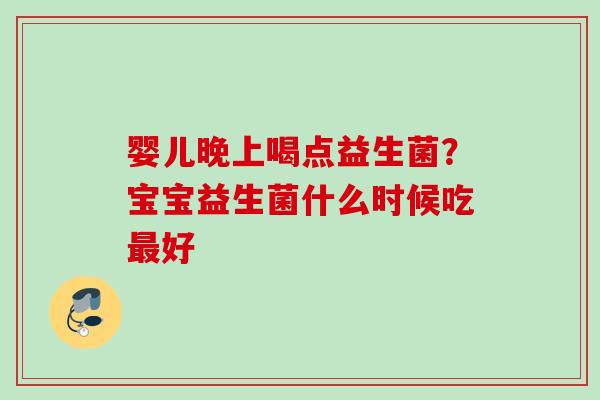 婴儿晚上喝点益生菌?宝宝益生菌什么时候吃好 婴儿晚上喝点益生菌?宝宝益生菌什么时候吃好