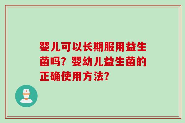 婴儿可以长期服用益生菌吗？婴幼儿益生菌的正确使用方法？