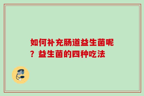 如何补充肠道益生菌呢？益生菌的四种吃法