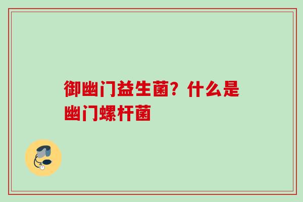 御幽门益生菌?什么是幽门螺杆菌 御幽门益生菌?什么是幽门螺杆菌