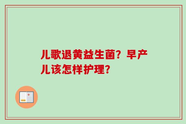 儿歌退黄益生菌？早产儿该怎样护理？