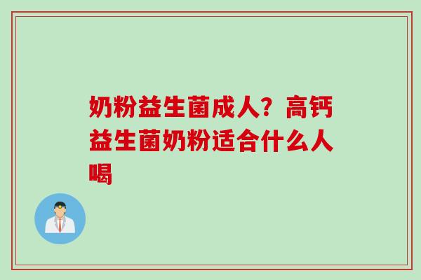 奶粉益生菌成人？高钙益生菌奶粉适合什么人喝