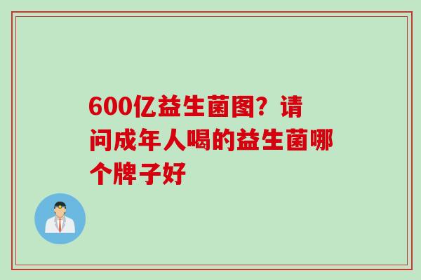 600亿益生菌图？请问成年人喝的益生菌哪个牌子好