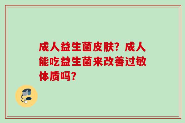 成人益生菌？成人能吃益生菌来改善体质吗？