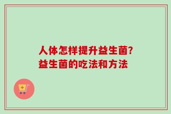 人体怎样提升益生菌？益生菌的吃法和方法