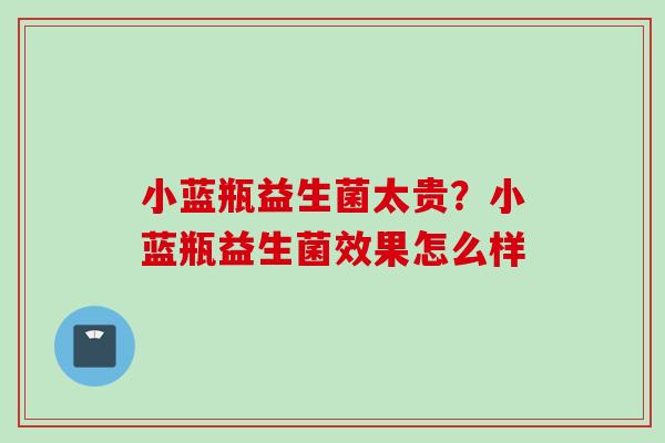 小蓝瓶益生菌太贵？小蓝瓶益生菌效果怎么样
