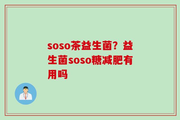 soso茶益生菌？益生菌soso糖有用吗