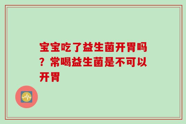 宝宝吃了益生菌开胃吗？常喝益生菌是不可以开胃