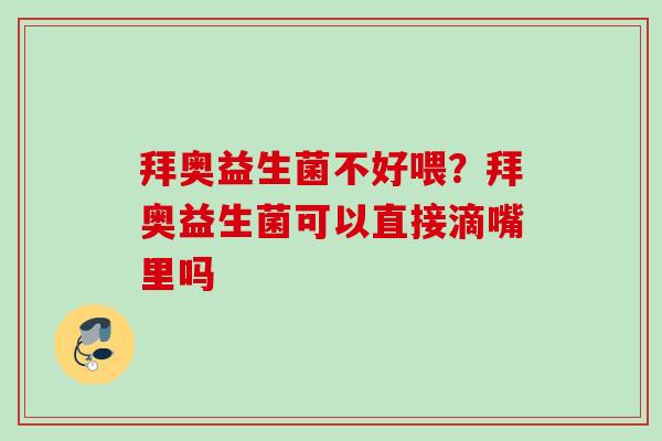 拜奥益生菌不好喂？拜奥益生菌可以直接滴嘴里吗