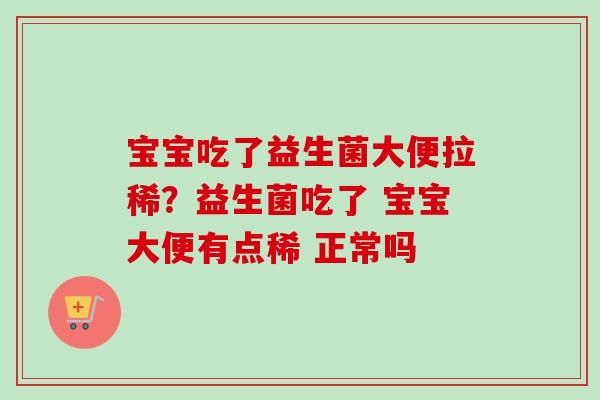 宝宝吃了益生菌大便拉稀？益生菌吃了 宝宝大便有点稀 正常吗