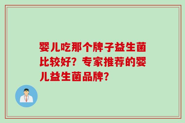 婴儿吃那个牌子益生菌比较好？专家推荐的婴儿益生菌品牌？