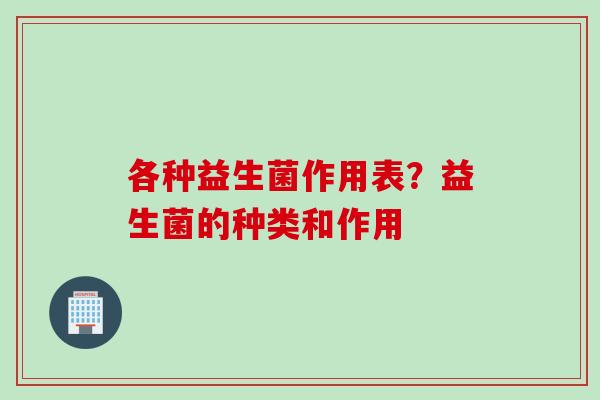 各种益生菌作用表？益生菌的种类和作用