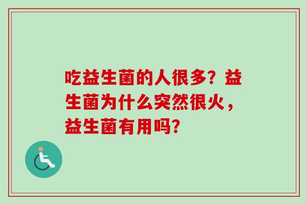 吃益生菌的人很多？益生菌为什么突然很火，益生菌有用吗？