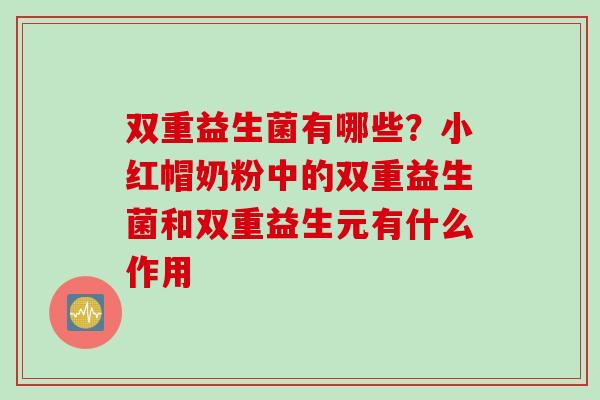 双重益生菌有哪些？小红帽奶粉中的双重益生菌和双重益生元有什么作用