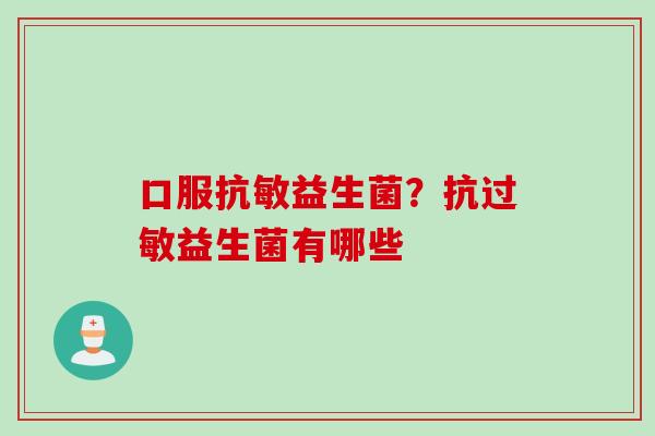 口服抗敏益生菌？抗益生菌有哪些