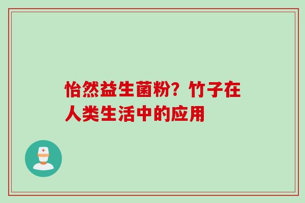 怡然益生菌粉？竹子在人类生活中的应用