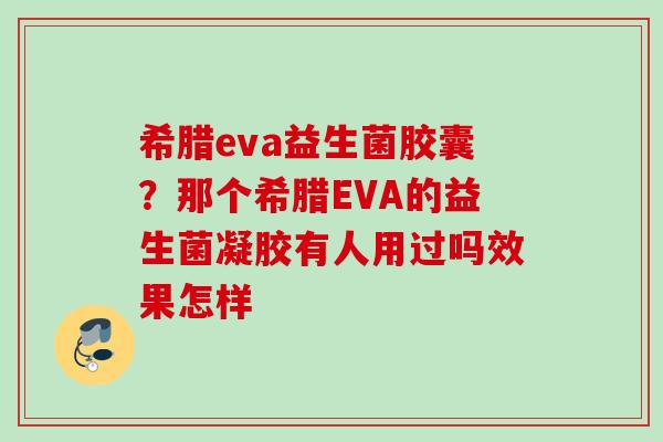 希腊eva益生菌胶囊？那个希腊EVA的益生菌凝胶有人用过吗效果怎样