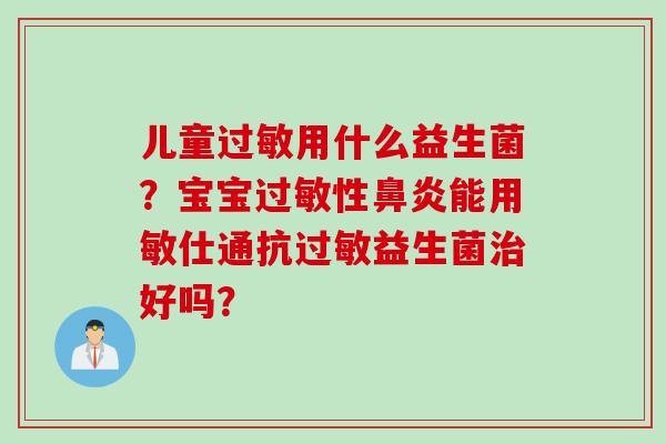 儿童用什么益生菌？宝宝性能用敏仕通抗益生菌好吗？