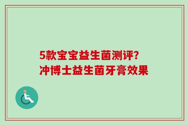 5款宝宝益生菌测评？冲博士益生菌牙膏效果