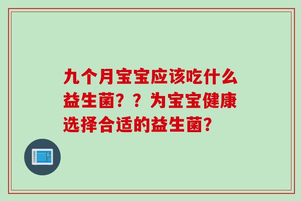 九个月宝宝应该吃什么益生菌？？为宝宝健康选择合适的益生菌？