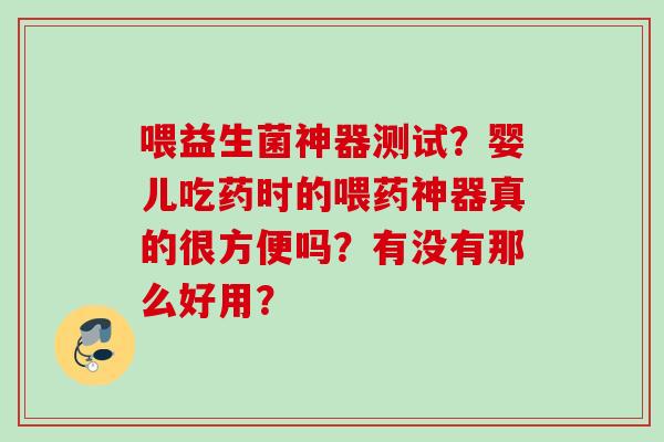 喂益生菌神器测试？婴儿吃药时的喂药神器真的很方便吗？有没有那么好用？