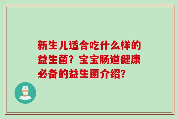 新生儿适合吃什么样的益生菌？宝宝肠道健康必备的益生菌介绍？