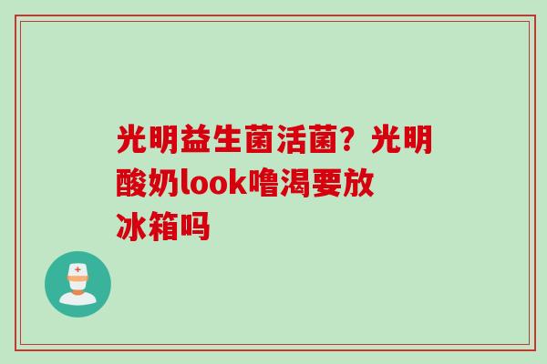 光明益生菌活菌？光明酸奶look噜渴要放冰箱吗