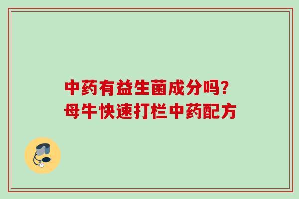 有益生菌成分吗?母牛快速打栏配方 有益生菌成分吗?母牛快速打栏配方