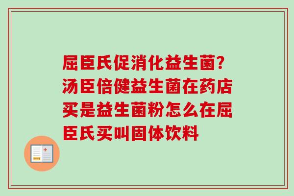 屈臣氏促消化益生菌？汤臣倍健益生菌在药店买是益生菌粉怎么在屈臣氏买叫固体饮料