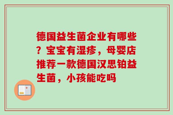 德国益生菌企业有哪些？宝宝有，母婴店推荐一款德国汉思铂益生菌，小孩能吃吗