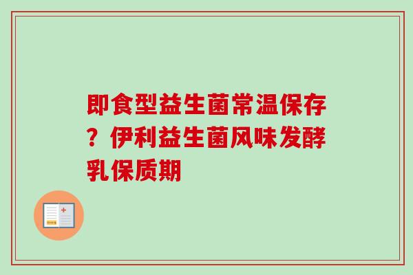 即食型益生菌常温保存?伊利益生菌风味发酵乳保质期 即食型益生菌常温保存?伊利益生菌风味发酵乳保质期