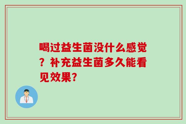 喝过益生菌没什么感觉?补充益生菌多久能看见效果? 喝过益生菌没什么感觉?补充益生菌多久能看见效果?