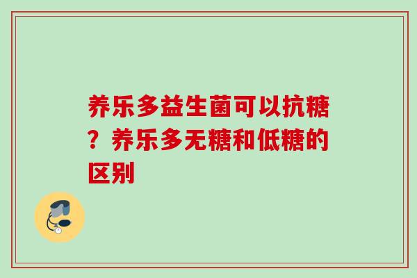 养乐多益生菌可以抗糖？养乐多无糖和低糖的区别