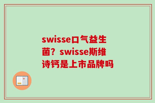 swisse口气益生菌？swisse斯维诗钙是上市品牌吗