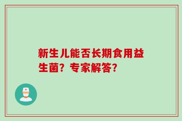 新生儿能否长期食用益生菌？专家解答？