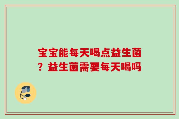 宝宝能每天喝点益生菌？益生菌需要每天喝吗
