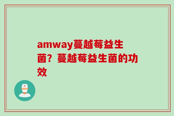 amway蔓越莓益生菌？蔓越莓益生菌的功效