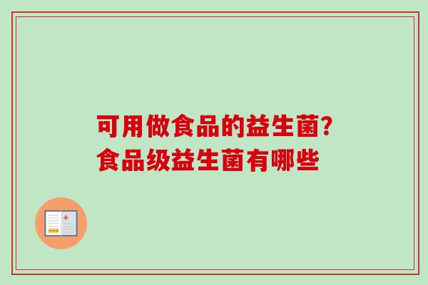可用做食品的益生菌?食品级益生菌有哪些 可用做食品的益生菌?食品级益生菌有哪些