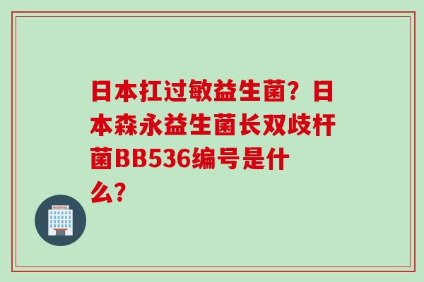日本扛益生菌?日本森永益生菌长双歧杆菌BB536编号是什么? 日本扛益生菌?日本森永益生菌长双歧杆菌BB536编号是什么?