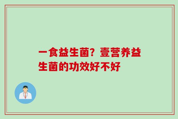 一食益生菌？壹营养益生菌的功效好不好