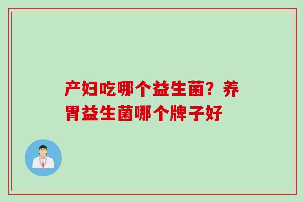 产妇吃哪个益生菌？养胃益生菌哪个牌子好