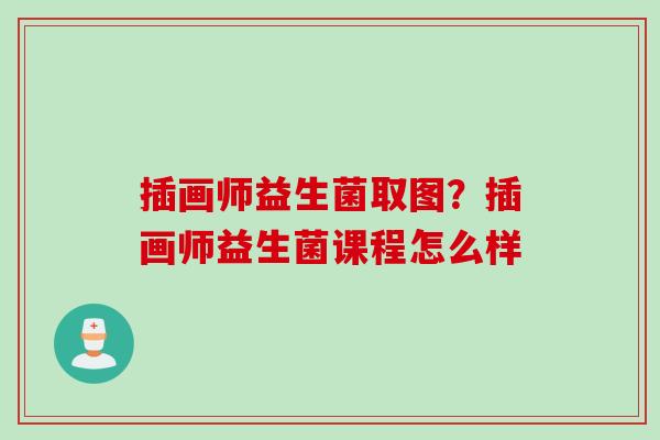 插画师益生菌取图？插画师益生菌课程怎么样
