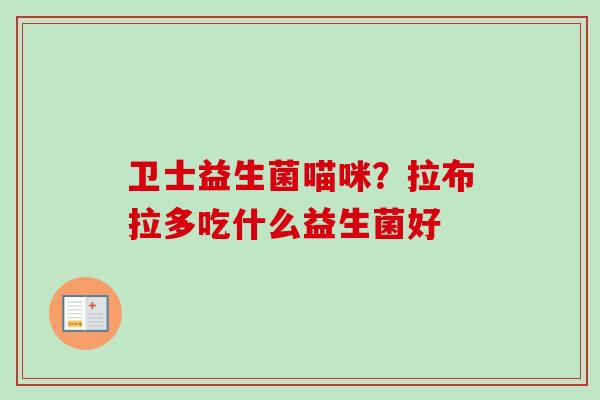 卫士益生菌喵咪？拉布拉多吃什么益生菌好